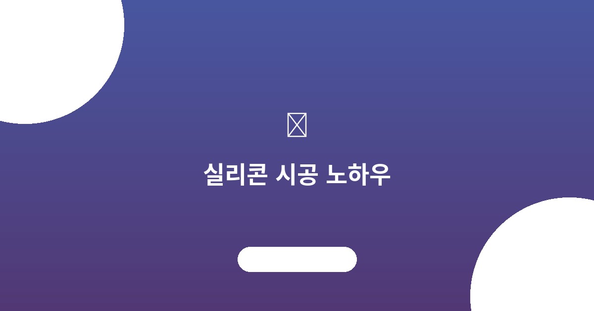 실리콘 시공 노하우: 완벽한...
